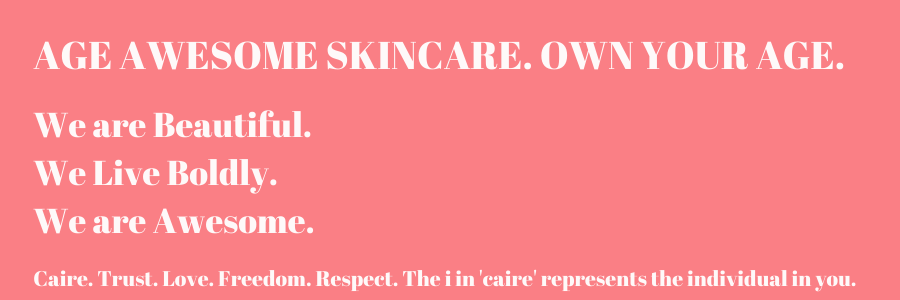 AGE AWESOME SKINCARE. OWN YOUR AGE.  We are Beautiful.  We Live Boldly. We are Awesome.   Caire. Trust. Love. Freedom. Respect. The i in 'caire' represents the individual in you.