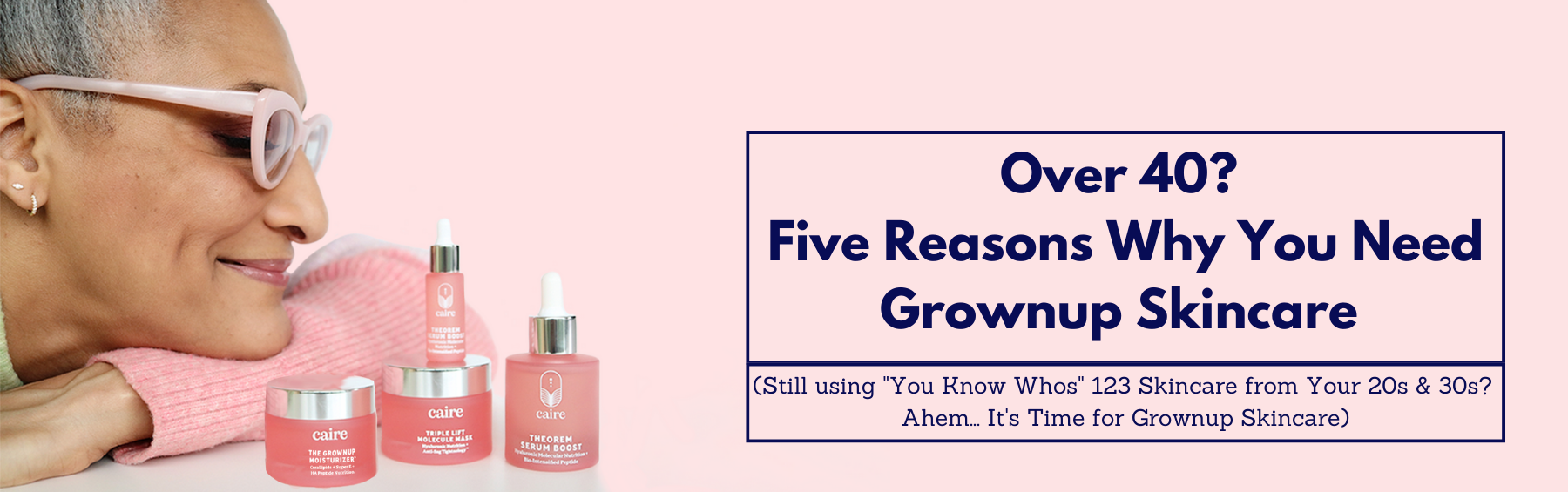 Over 40? 5 reasons why you need grownup skincare. (Still using 'you know whos' 123 skincare from your 20s & 30s? Ahem.  It's Time for Grownup Skincare)