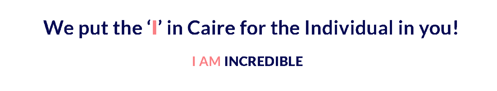 We put the "i" in Caire for the individual in you! I am incredible. I am imaginative.  I am inspiring. I am invincible.  I have inner beauty.  I am illustrious. I take initiative.  I am loving. I have inner peace. etc.