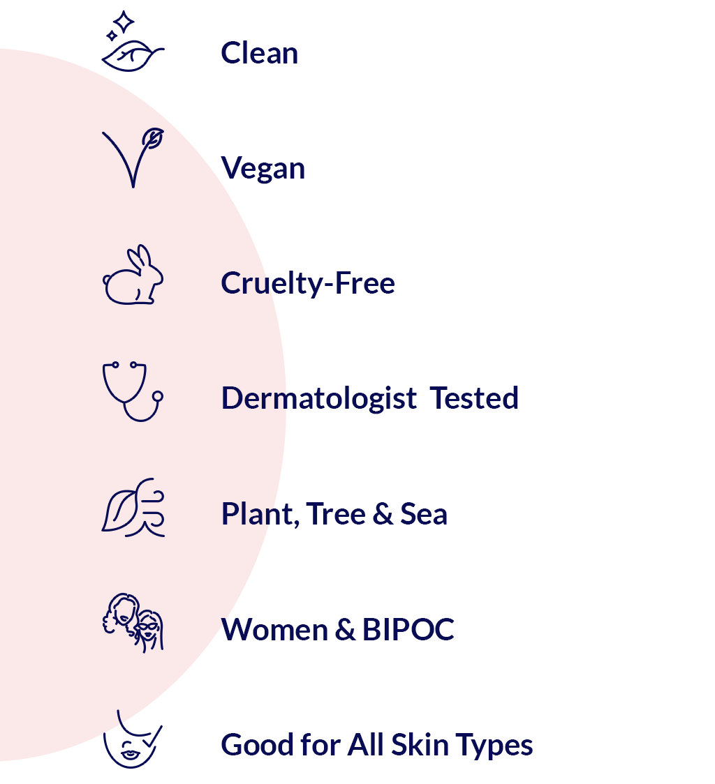 Caire is Clean. Vegan. cruelty, dermatologist tested, plant, tree & see derived, women and BIPOC owned, Good for all skin types and tones.