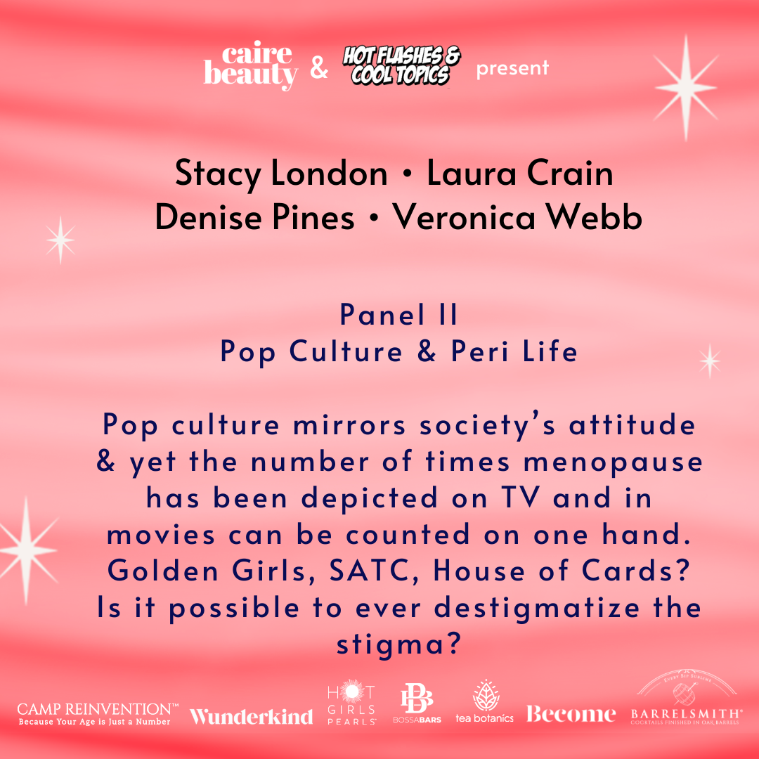 Panel II Pop Culture & Peri Life  Pop culture mirrors society’s attitude & yet the number of times menopause has been depicted can be counted on one hand. Golden Girls, SATC, House of Cards? Is it possible to ever destigmatize the stigma?