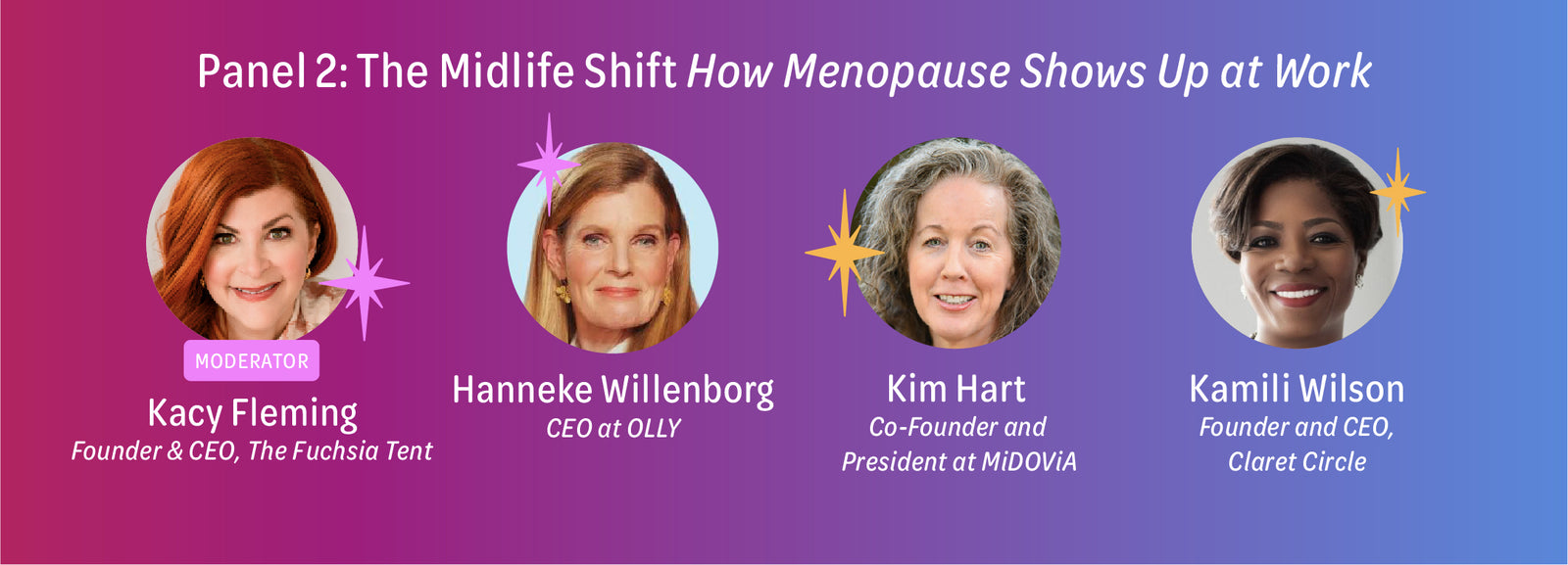 Panel 2: The Midlife Shift - How Menopause Shows Up at Work with Moderator Kacy Fleming, Founder & CEO, The Fuschia Tent, and three panelists, including Julie Gordon White, Founder & CEO Menowell, Kim Hart, Co-Founder and President at MiDOVia, and Hanneke Willenborg, CEO at OLLY